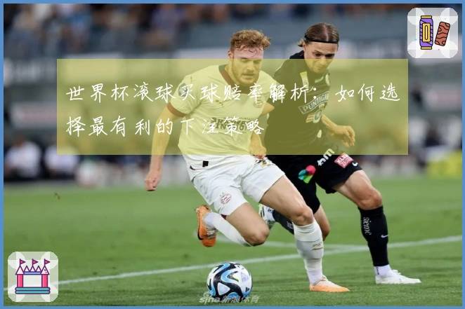 世界杯滚球买球赔率解析：如何选择最有利的下注策略