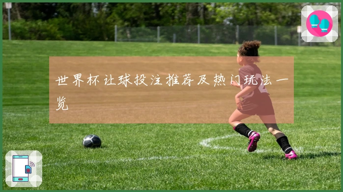 世界杯让球投注推荐及热门玩法一览