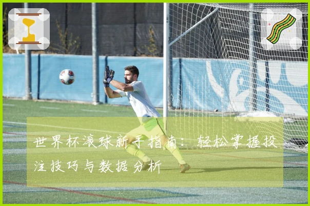 世界杯滚球新手指南：轻松掌握投注技巧与数据分析