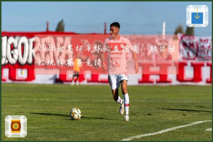 2026世界杯滚球必看指南，助你轻松玩转赛事竞猜