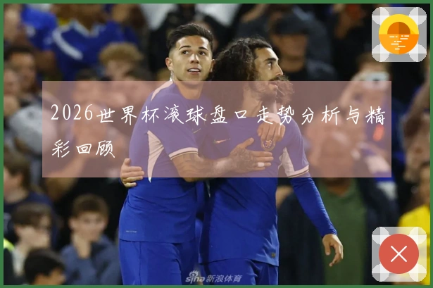 2026世界杯滚球盘口走势分析与精彩回顾