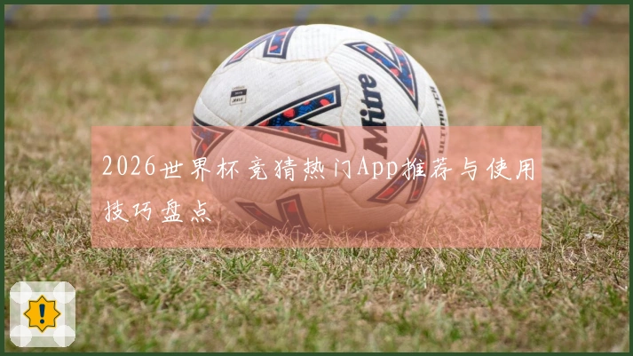 2026世界杯竞猜热门App推荐与使用技巧盘点