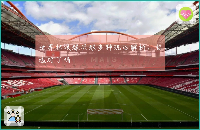 世界杯滚球买球多种玩法解析，你选对了吗